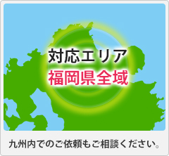 対応エリア 福岡県全域 九州内でのご依頼もご相談ください。