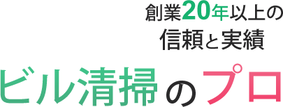 創業20年以上の信頼と実績 ビル清掃のプロ